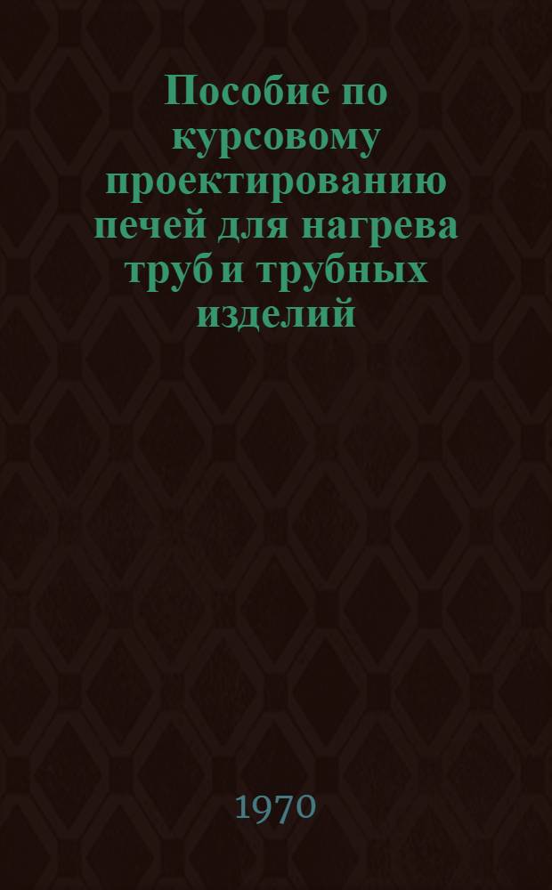 Пособие по курсовому проектированию печей для нагрева труб и трубных изделий