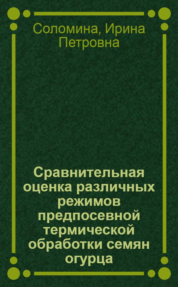 Сравнительная оценка различных режимов предпосевной термической обработки семян огурца : Автореф. дис. на соискание учен. степени канд. с.-х. наук : (535)
