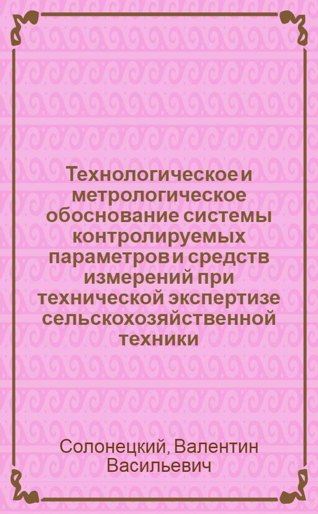 Технологическое и метрологическое обоснование системы контролируемых параметров и средств измерений при технической экспертизе сельскохозяйственной техники : Автореф. дис. на соиск. учен. степени канд. техн. наук : (05.20.01)