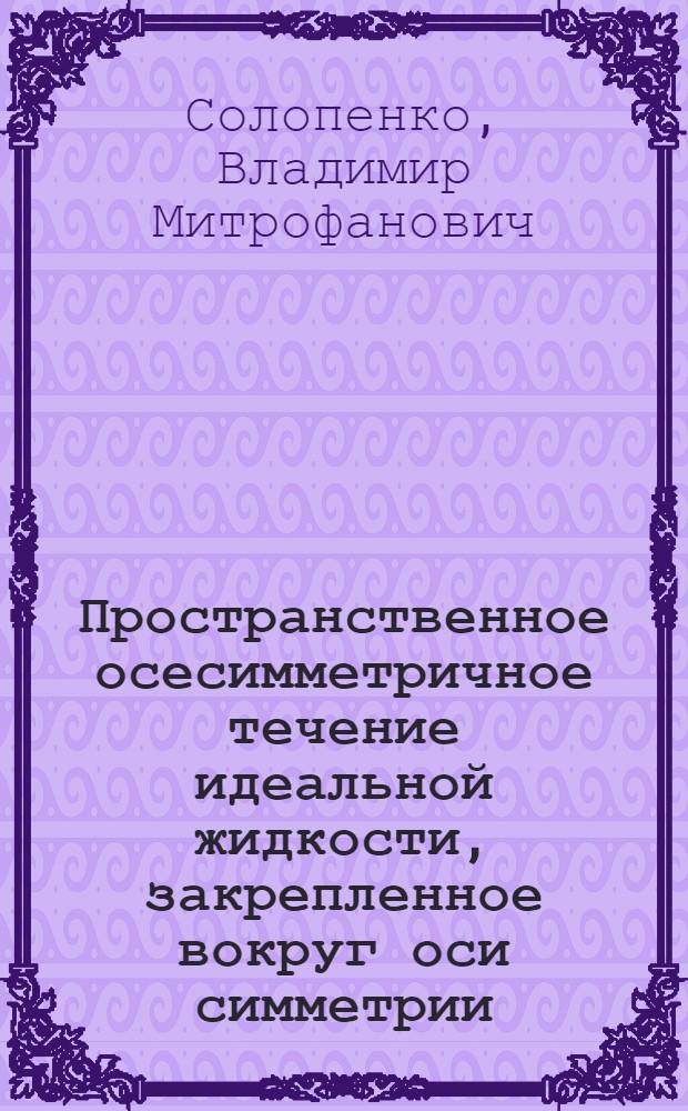 Пространственное осесимметричное течение идеальной жидкости, закрепленное вокруг оси симметрии : Автореф. дис. на соискание учен. степени канд. физ.-мат. наук : (024)