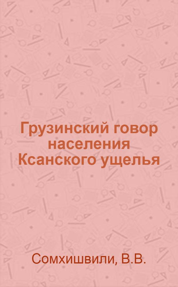 Грузинский говор населения Ксанского ущелья : (Структура, лексика, топонимика, ономастика) : Автореф. дис. на соискание учен. степени канд. филол. наук : (661)