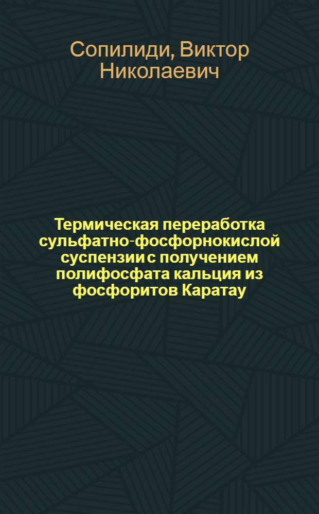 Термическая переработка сульфатно-фосфорнокислой суспензии с получением полифосфата кальция из фосфоритов Каратау : Автореф. дис. на соиск. учен. степени канд. техн. наук : (05.17.01)