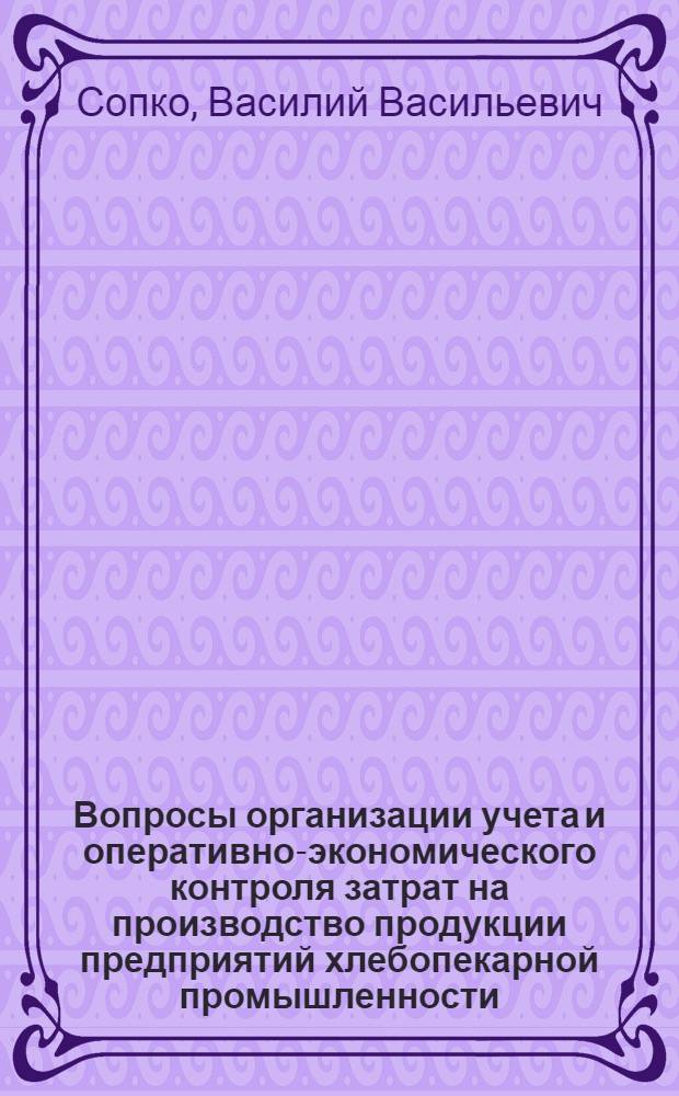 Вопросы организации учета и оперативно-экономического контроля затрат на производство продукции предприятий хлебопекарной промышленности : (На материалах предприятий хлебопекарной пром-сти М-ва пищевой пром-сти УССР) : Автореф. дис. на соискание учен. степени канд. экон. наук : (601)
