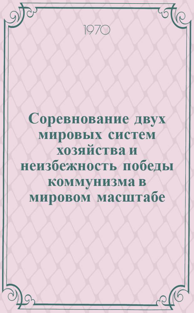 Соревнование двух мировых систем хозяйства и неизбежность победы коммунизма в мировом масштабе : Метод. пособие
