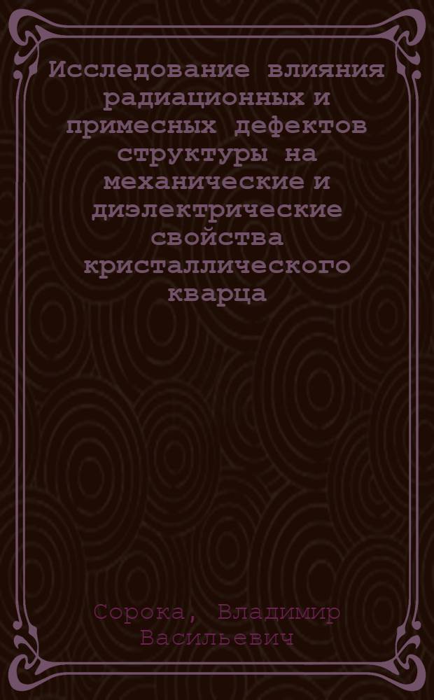 Исследование влияния радиационных и примесных дефектов структуры на механические и диэлектрические свойства кристаллического кварца : Автореф. дис. на соискание учен. степени канд. физ.-мат. наук : (046)