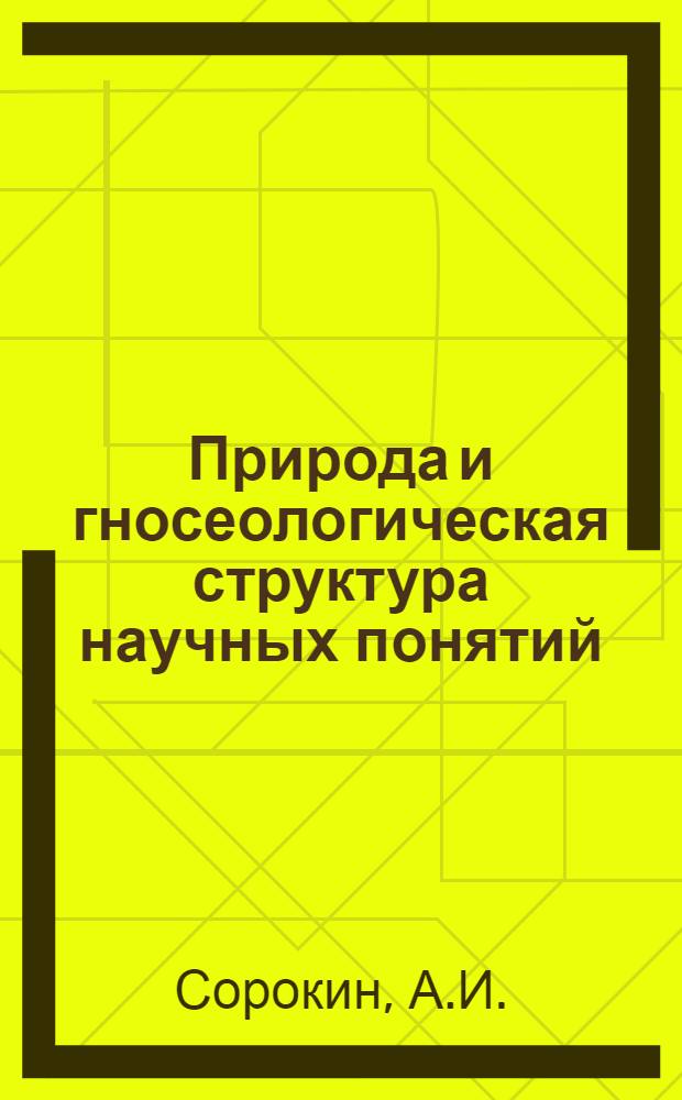 Природа и гносеологическая структура научных понятий : Автореф. дис. на соиск. учен. степени канд. филос. наук : (620)