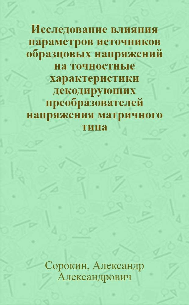 Исследование влияния параметров источников образцовых напряжений на точностные характеристики декодирующих преобразователей напряжения матричного типа : Автореф. дис. на соиск. учен. степени канд. техн. наук : (13.01)