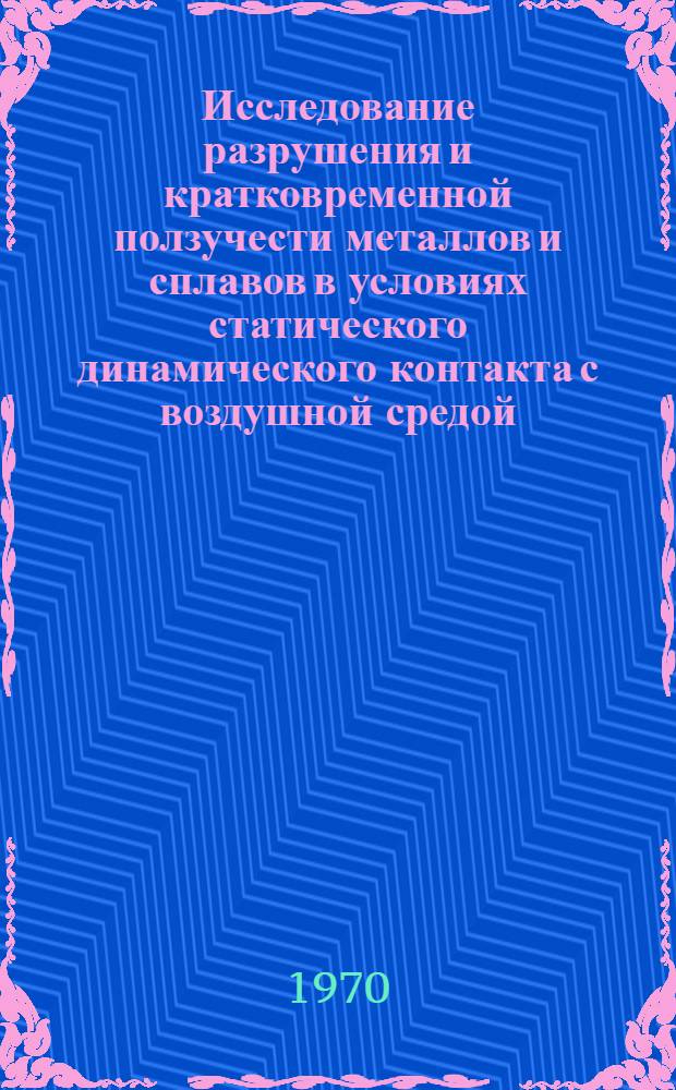 Исследование разрушения и кратковременной ползучести металлов и сплавов в условиях статического динамического контакта с воздушной средой : Автореф. дис. на соискание учен. степени канд. техн. наук : (05.320)