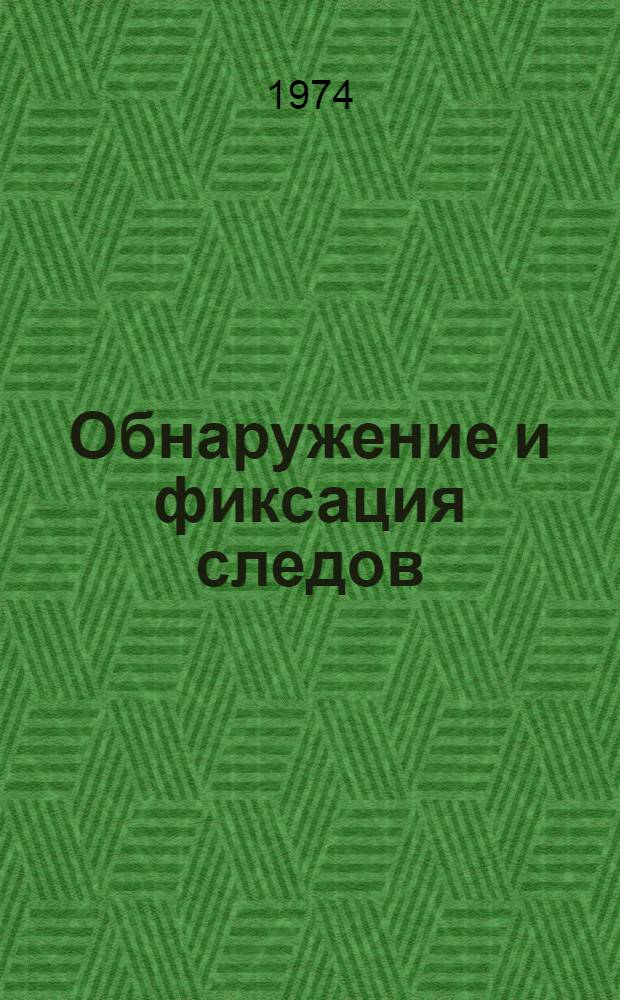 Обнаружение и фиксация следов : (Техн. средства и методы) : Метод. пособие