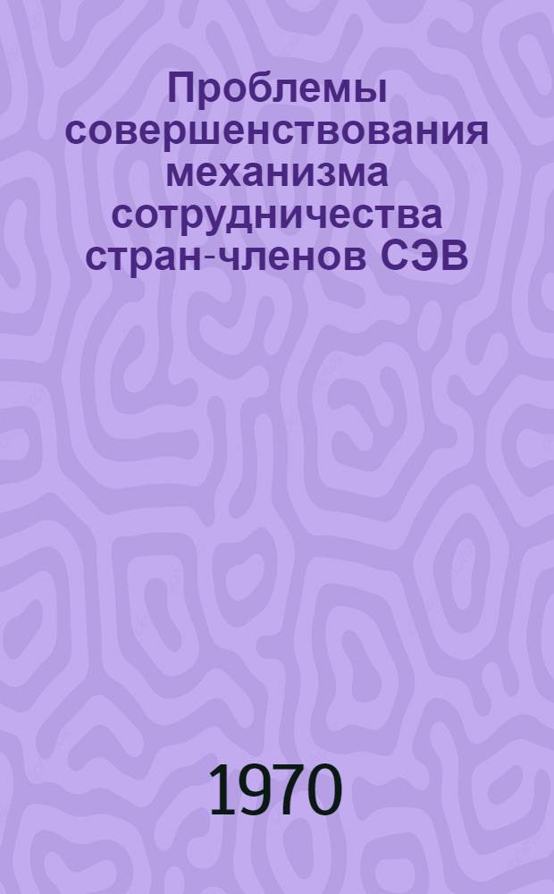 Проблемы совершенствования механизма сотрудничества стран-членов СЭВ : Автореф. дис. на соискание учен. степени канд. экон. наук : (603)