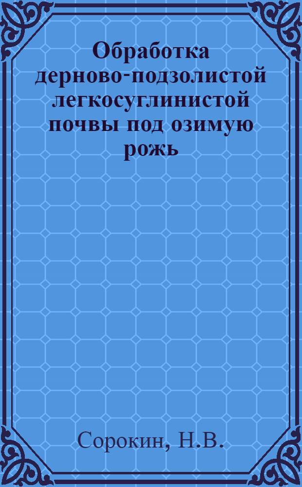 Обработка дерново-подзолистой легкосуглинистой почвы под озимую рожь : Автореф. дис. на соискание учен. степени канд. с.-х. наук : (530)