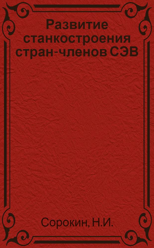 Развитие станкостроения стран-членов СЭВ : Производство и внешнеторговые поставки металлорежущих станков : Техн.-экон. обзор