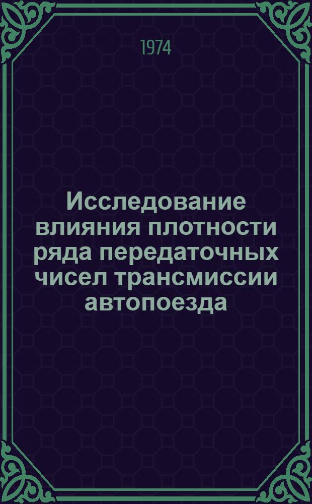Исследование влияния плотности ряда передаточных чисел трансмиссии автопоезда (автомобиля) на эксплуатационные показатели : Автореф. дис. на соиск. учен. степени канд. техн. наук : (05.05.03)