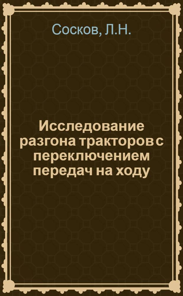 Исследование разгона тракторов с переключением передач на ходу : Автореф. дис. на соискание учен. степени канд. техн. наук : (05.410)