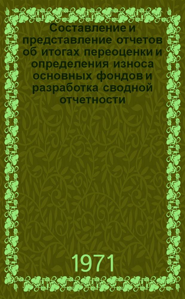 Составление и представление отчетов об итогах переоценки и определения износа основных фондов и разработка сводной отчетности : (Из материалов совещания в ЦСУ СССР 1-4 марта 1971 г.)