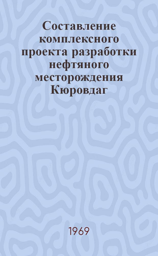 Составление комплексного проекта разработки нефтяного месторождения Кюровдаг : Тема № 126 (66-68) : Реферат