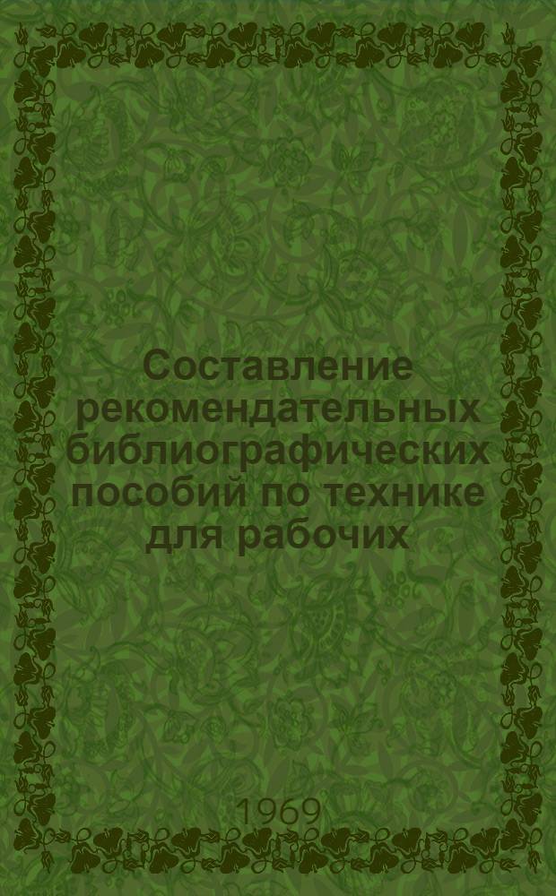 Составление рекомендательных библиографических пособий по технике для рабочих : Инструктивно-метод. письмо