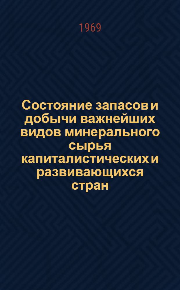 Состояние запасов и добычи важнейших видов минерального сырья капиталистических и развивающихся стран (на начало 1969 г.)