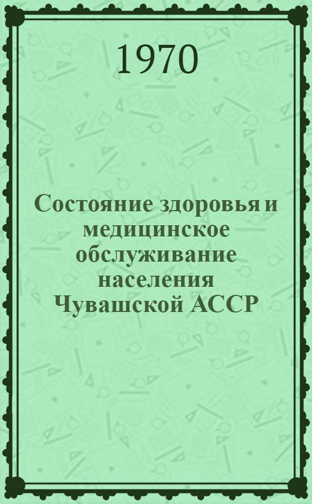 Состояние здоровья и медицинское обслуживание населения Чувашской АССР (в цифрах)