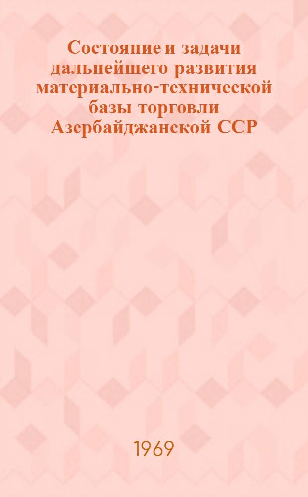 Состояние и задачи дальнейшего развития материально-технической базы торговли Азербайджанской ССР : (Тезисы докладов на Науч.-теорет. конференции, посвящ. 50-летию установления Советской власти в Азербайджане. 17-20 дек. 1969 г.)