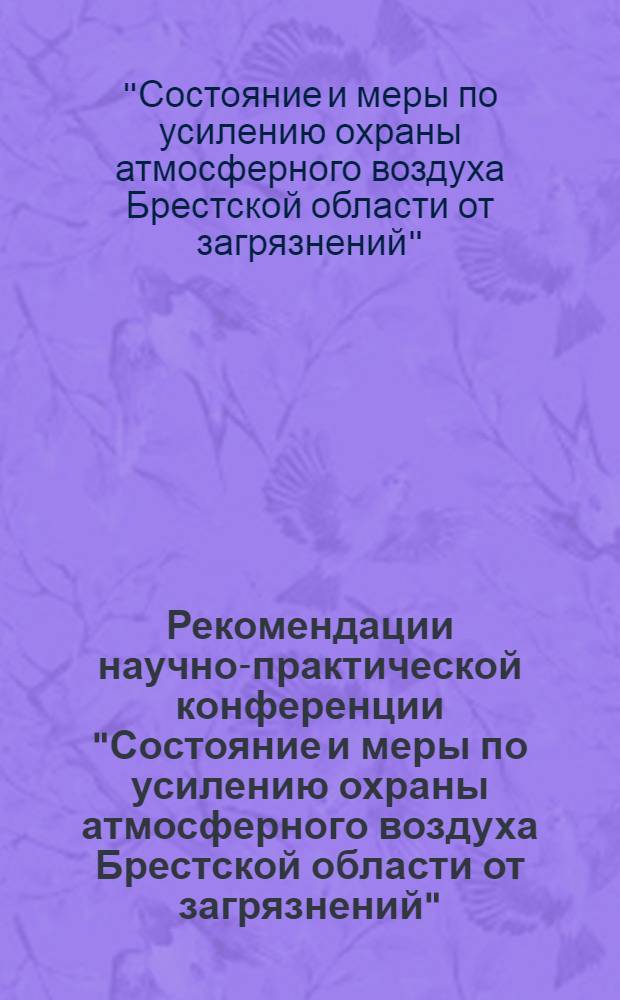 Рекомендации научно-практической конференции "Состояние и меры по усилению охраны атмосферного воздуха Брестской области от загрязнений" (Брест, ноябрь 1973 года)