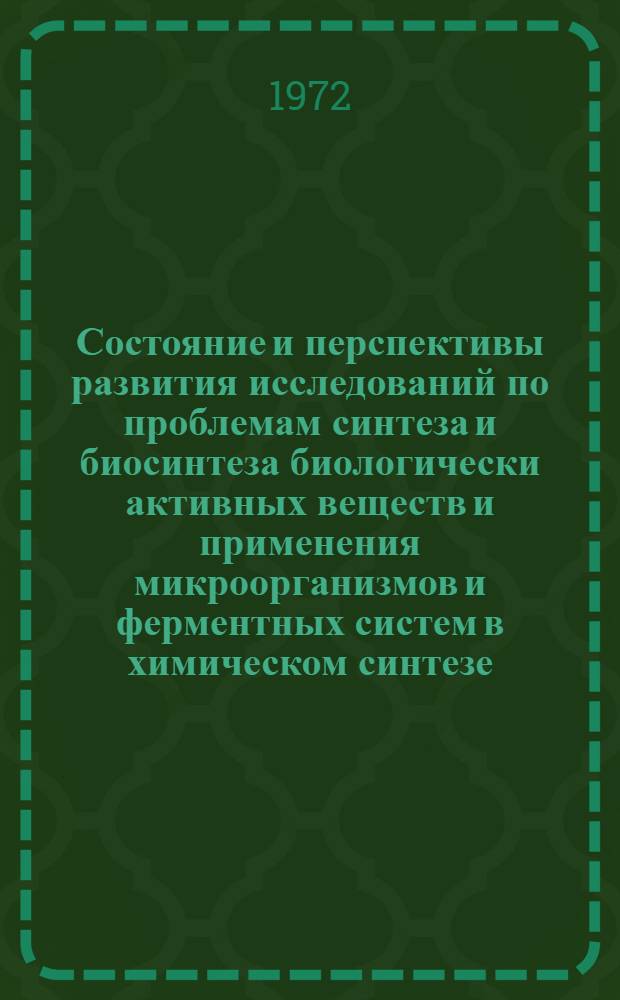 Состояние и перспективы развития исследований по проблемам синтеза и биосинтеза биологически активных веществ и применения микроорганизмов и ферментных систем в химическом синтезе : Доклад