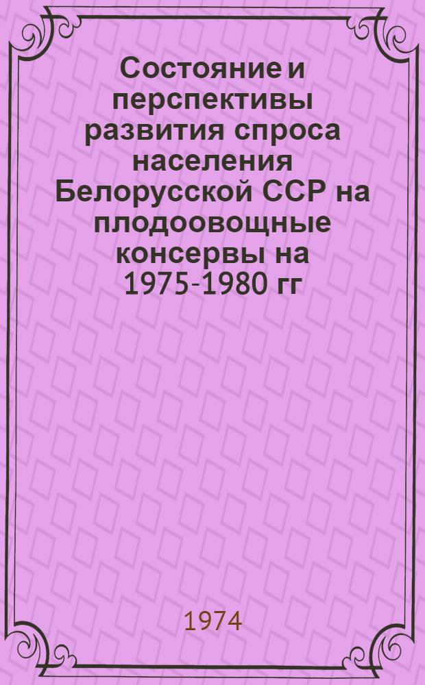 Состояние и перспективы развития спроса населения Белорусской ССР на плодоовощные консервы на 1975-1980 гг. : Науч. отчет