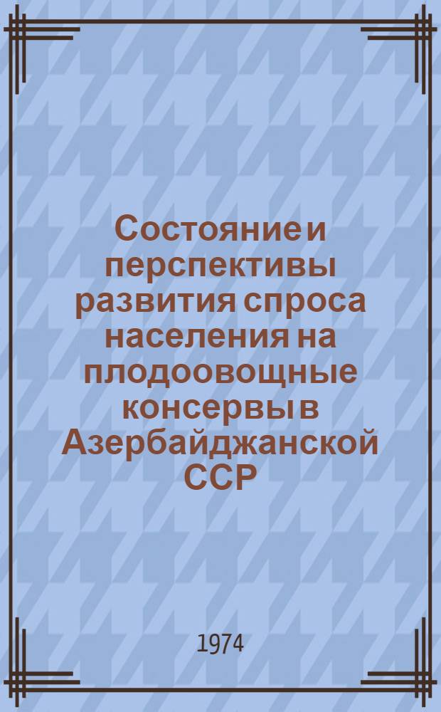 Состояние и перспективы развития спроса населения на плодоовощные консервы в Азербайджанской ССР : Науч. отчет