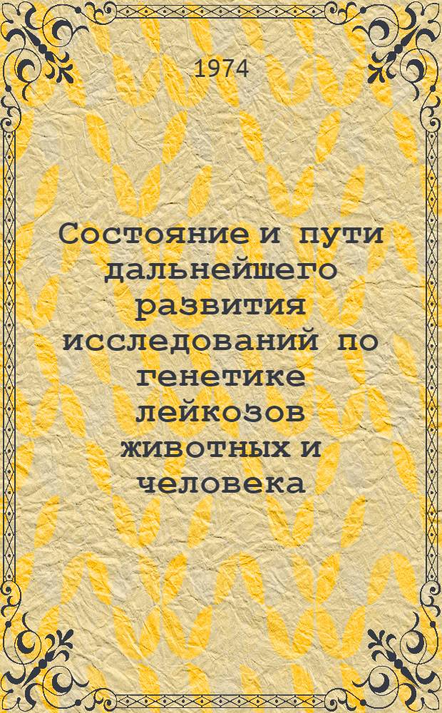 Состояние и пути дальнейшего развития исследований по генетике лейкозов животных и человека : (Пригласит. билет, программа и тезисы совещ. 3-4 окт. 1974 г.)