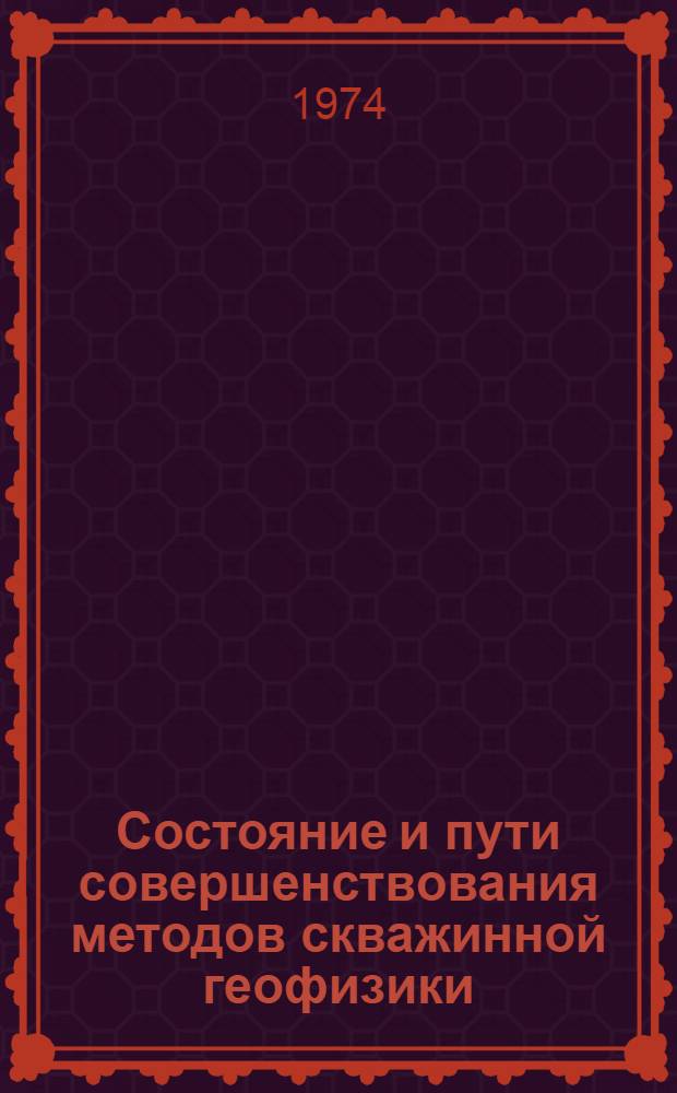 Состояние и пути совершенствования методов скважинной геофизики : Тезисы докл. Семинара-школы передового опыта по применению геофиз. исследований в скважинах. Свердловск. 4-5 февр. 1974 г