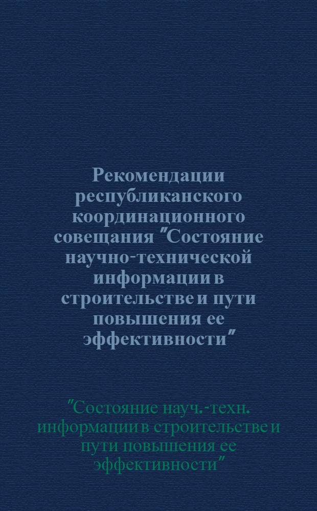 Рекомендации республиканского координационного совещания "Состояние научно-технической информации в строительстве и пути повышения ее эффективности" (Киев, 21-22 декабря 1971 г.)
