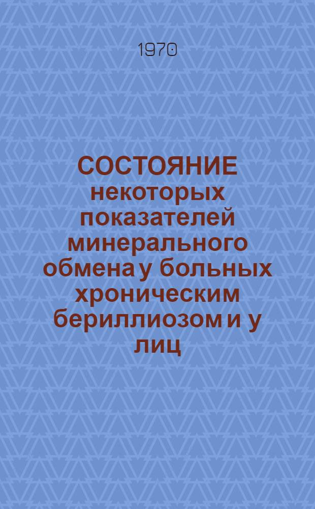СОСТОЯНИЕ некоторых показателей минерального обмена у больных хроническим бериллиозом и у лиц, работающих в контакте с соединениями бериллия : Информ. письмо врачам МСЧ поликлиник и лаб