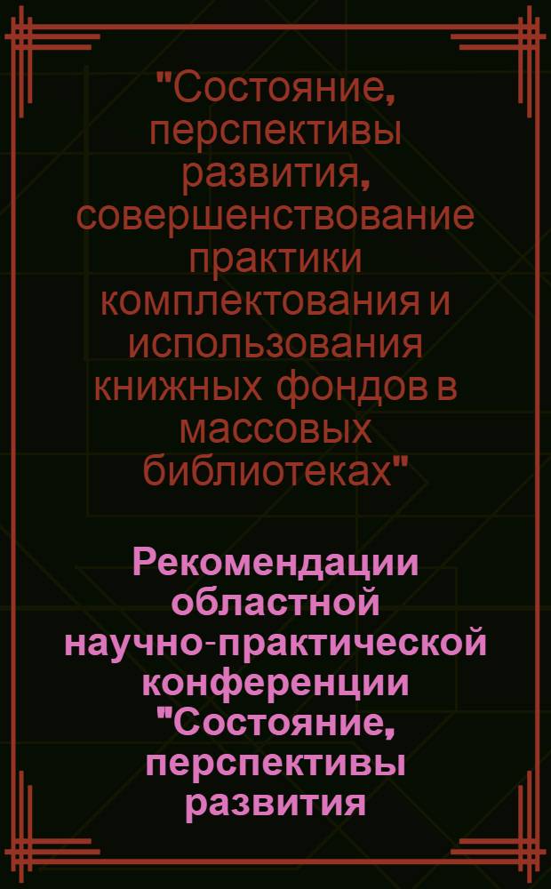 Рекомендации областной научно-практической конференции "Состояние, перспективы развития, совершенствование практики комплектования и использования книжных фондов в массовых библиотеках Пермской области". 19-20 октября 1972 г.