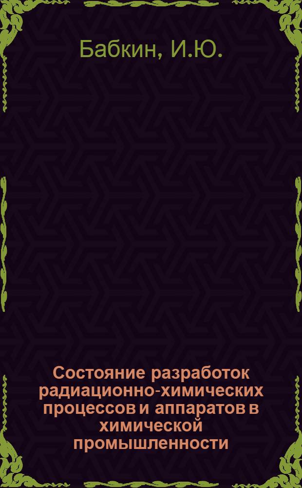 Состояние разработок радиационно-химических процессов и аппаратов в химической промышленности : Обзоры