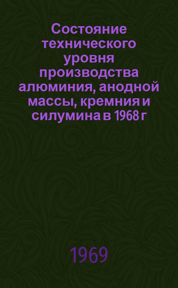 Состояние технического уровня производства алюминия, анодной массы, кремния и силумина в 1968 г. в сопоставлении с передовыми достижениями мировой практики : (Материал для составления перспективного плана предприятиями системы Главалюминия МЦМ СССР)