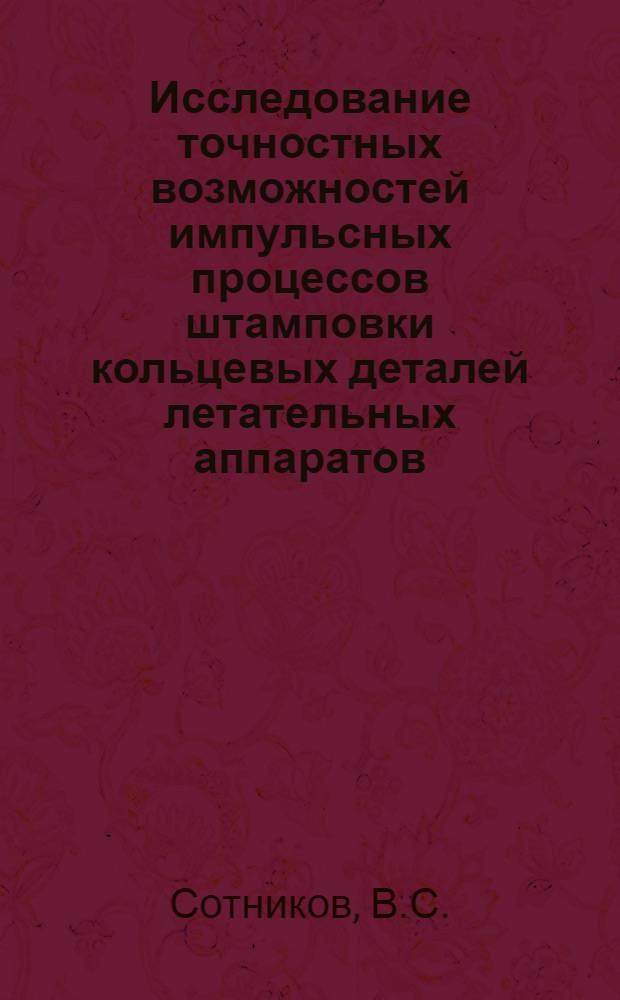 Исследование точностных возможностей импульсных процессов штамповки кольцевых деталей летательных аппаратов : Автореф. дис. на соискание учен. степени канд. техн. наук