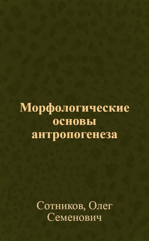 Морфологические основы антропогенеза : Лекция по нормальной анатомии для слушателей первого курса
