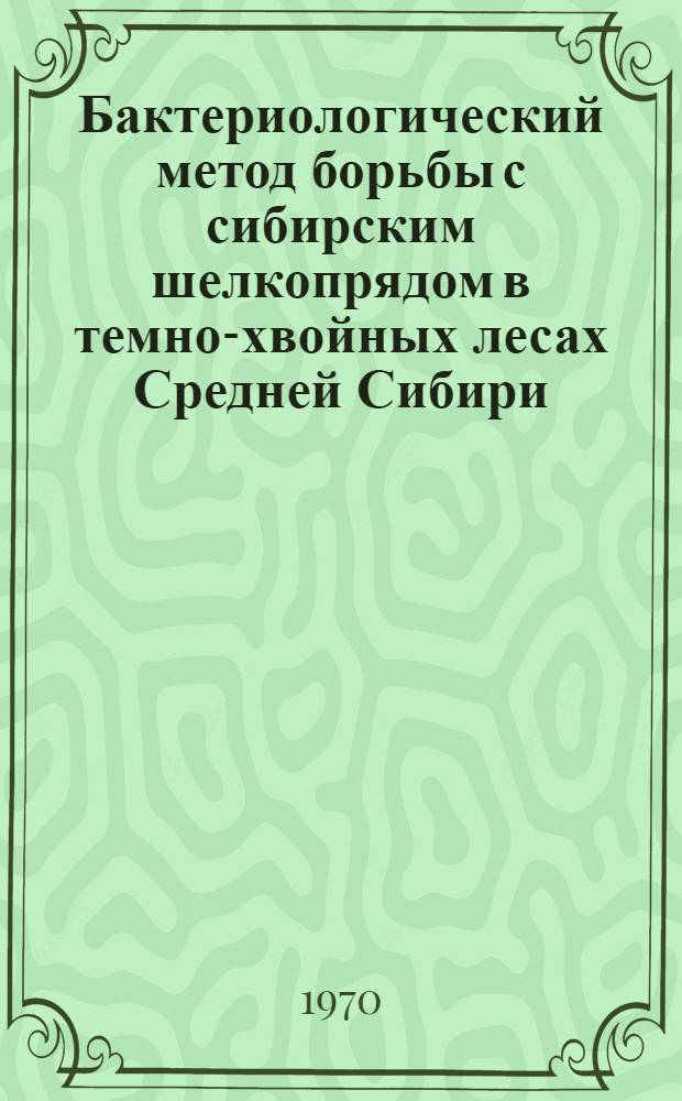 Бактериологический метод борьбы с сибирским шелкопрядом в темно-хвойных лесах Средней Сибири : Автореф. дис. на соискание учен. степени канд. биол. наук : (03.096)
