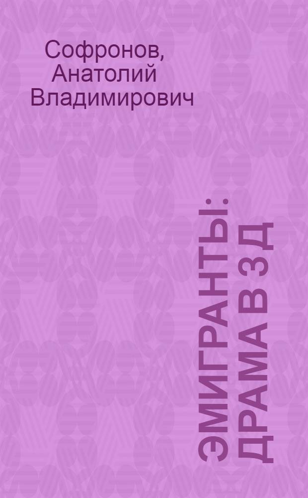 Эмигранты : Драма в 3 д