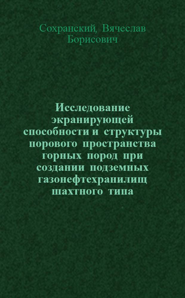 Исследование экранирующей способности и структуры порового пространства горных пород при создании подземных газонефтехранилищ шахтного типа : Автореф. дис. на соискание учен. степени канд. техн. наук : (125)