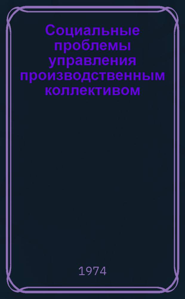 Социальные проблемы управления производственным коллективом : Сборник статей