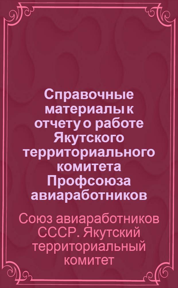 Справочные материалы к отчету о работе Якутского территориального комитета Профсоюза авиаработников. (Октябрь 1971 - октябрь 1974 гг.)