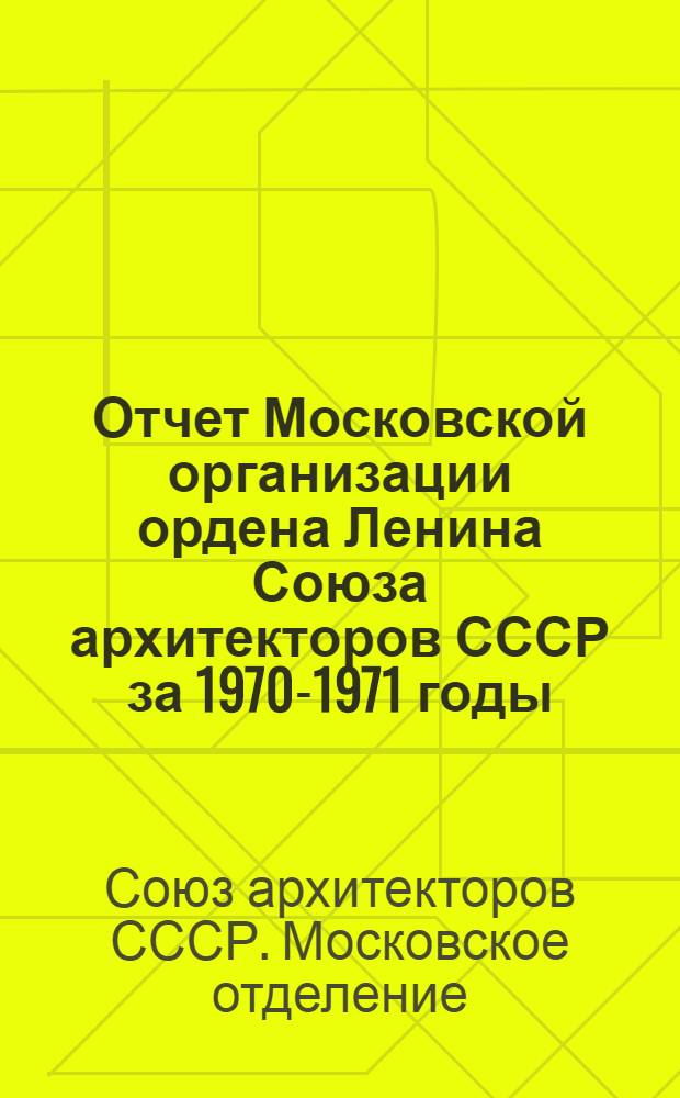 Отчет Московской организации ордена Ленина Союза архитекторов СССР за 1970-1971 годы