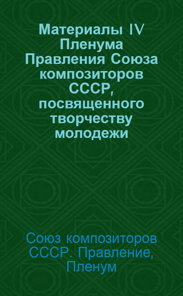 Материалы IV Пленума Правления Союза композиторов СССР, посвященного творчеству молодежи. (Москва, 10-17 мая 1971)