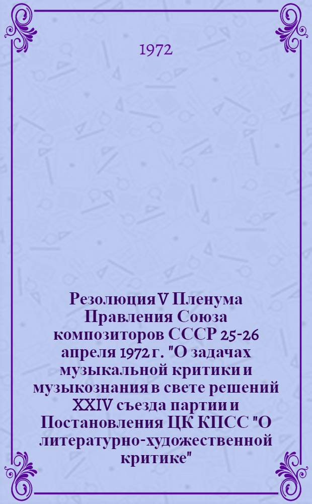 Резолюция V Пленума Правления Союза композиторов СССР 25-26 апреля 1972 г. "О задачах музыкальной критики и музыкознания в свете решений XXIV съезда партии и Постановления ЦК КПСС "О литературно-художественной критике"