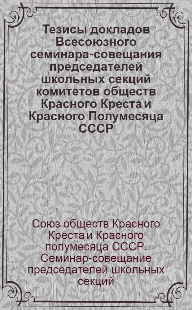 Тезисы докладов Всесоюзного семинара-совещания председателей школьных секций комитетов обществ Красного Креста и Красного Полумесяца СССР. (12-16 мая 1969 г.)