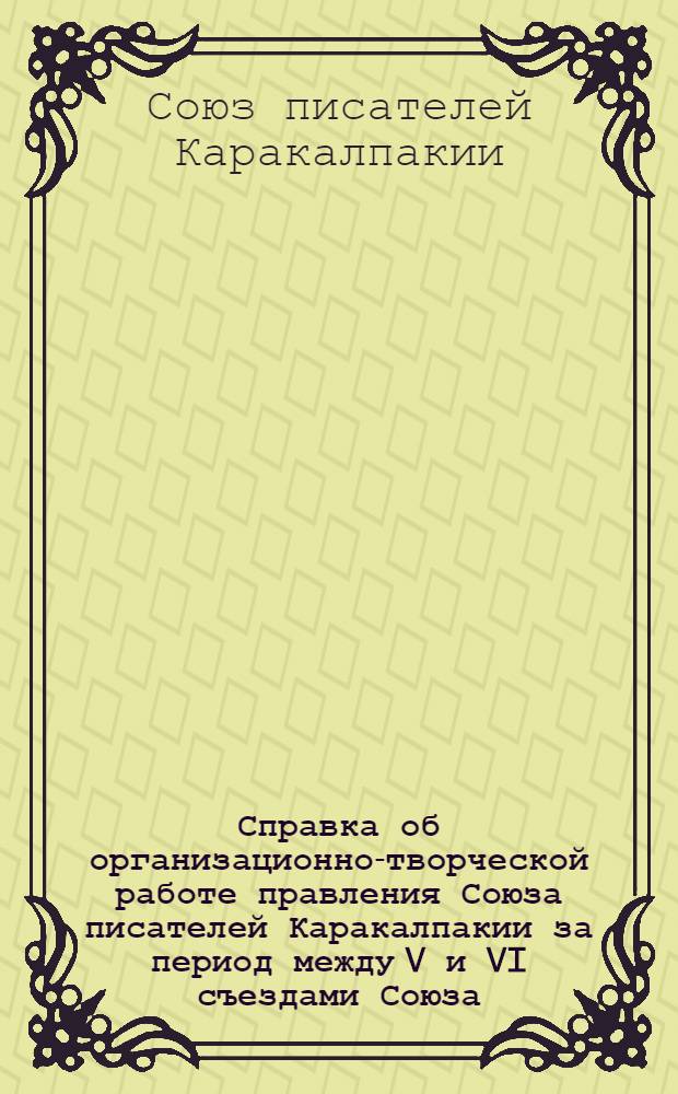 Справка об организационно-творческой работе правления Союза писателей Каракалпакии за период между V и VI съездами Союза (1965-1970 гг.)