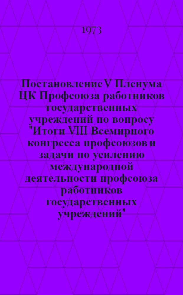 Постановление V Пленума ЦК Профсоюза работников государственных учреждений по вопросу "Итоги VIII Всемирного конгресса профсоюзов и задачи по усилению международной деятельности профсоюза работников государственных учреждений" : Проект