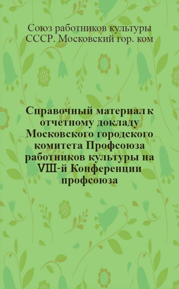 Справочный материал к отчетному докладу Московского городского комитета Профсоюза работников культуры на VIII-й Конференции профсоюза