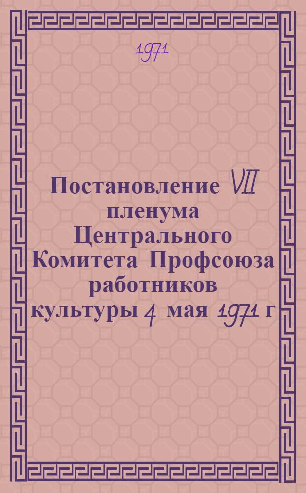 Постановление VII пленума Центрального Комитета Профсоюза работников культуры 4 мая 1971 г.